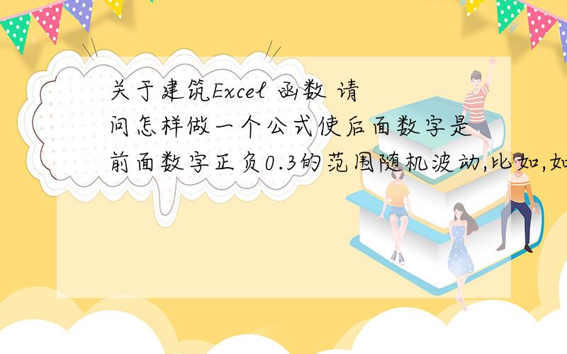 关于建筑Excel 函数 请问怎样做一个公式使后面数字是前面数字正负0.3的范围随机波动,比如,如果我第一个数字是7.5,我想后面的数字往后面一拉,后面的数字就会就在7.8和7.2之间随机出一些数