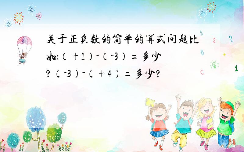 关于正负数的简单的算式问题比如：（+1）-（-3）=多少?（-3）-（+4）=多少?