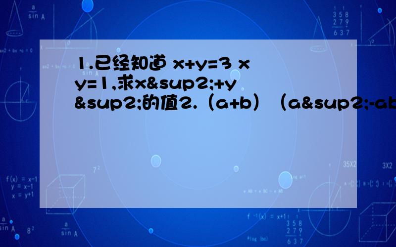 1.已经知道 x+y=3 xy=1,求x²+y²的值2.（a+b）（a²-ab+b²）3.（x-y）（x²+xy+y²）4（a+b+c）²5.（ax+b）（cx+d)已经知道（2x-a)²=b+4x²-12x,则a=（ ）b=（ ）如果x²+ax-6可分解