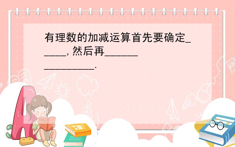 有理数的加减运算首先要确定_____,然后再_______________.