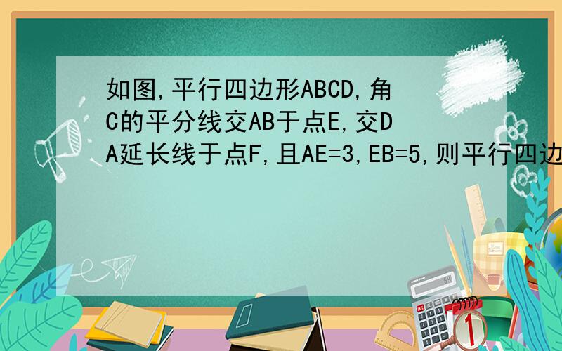 如图,平行四边形ABCD,角C的平分线交AB于点E,交DA延长线于点F,且AE=3,EB=5,则平行四边形ABCD的周长