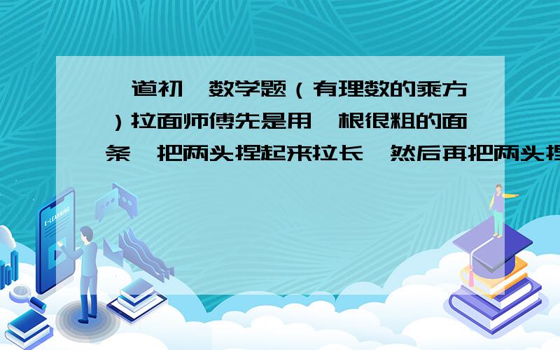 一道初一数学题（有理数的乘方）拉面师傅先是用一根很粗的面条,把两头捏起来拉长,然后再把两头捏起来拉长,不断这样重复动作,就将一根粗面条拉成许多根细面条了,如果拉出1000根细面条,