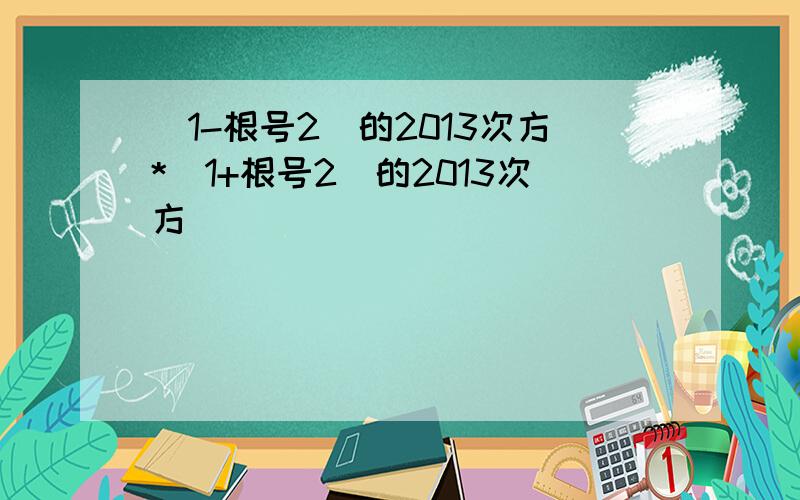 (1-根号2)的2013次方*(1+根号2)的2013次方