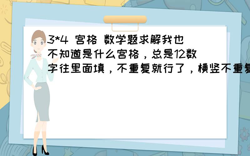 3*4 宫格 数学题求解我也不知道是什么宫格，总是12数字往里面填，不重复就行了，横竖不重复