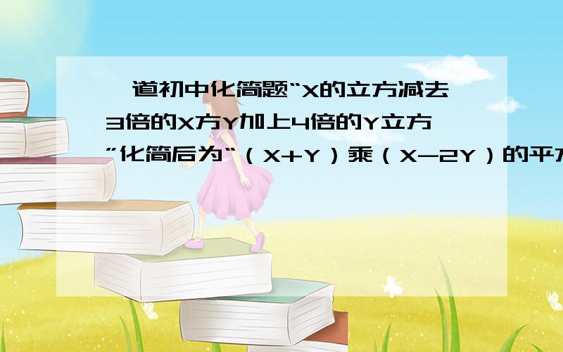 一道初中化简题“X的立方减去3倍的X方Y加上4倍的Y立方”化简后为“（X+Y）乘（X-2Y）的平方但我不知道是应用哪个公式化简的,请各位帮忙指点一下~