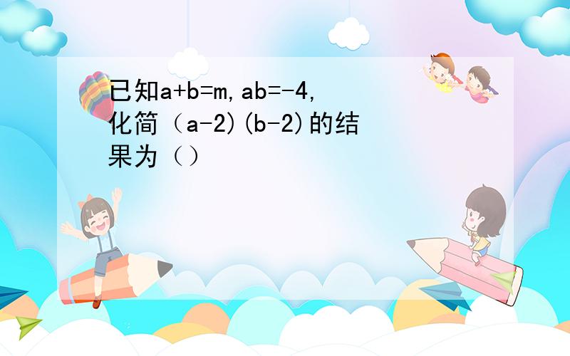 已知a+b=m,ab=-4,化简（a-2)(b-2)的结果为（）