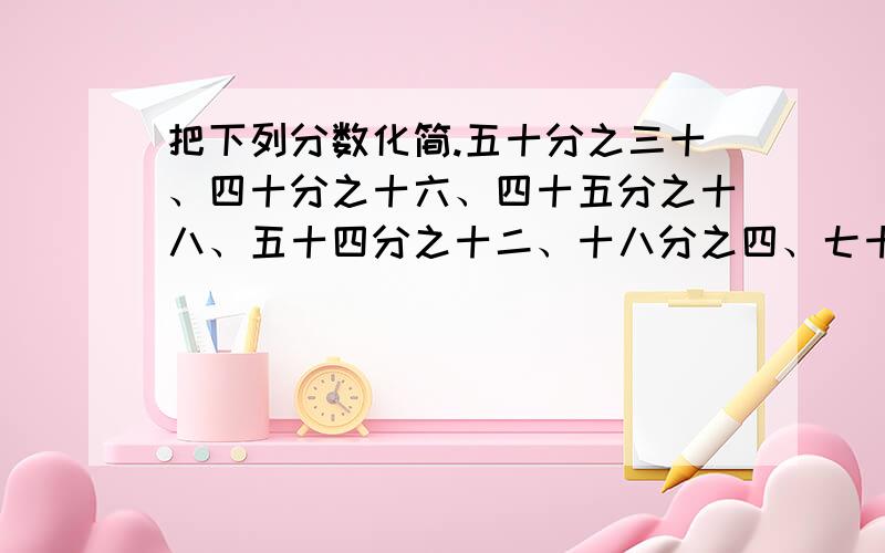 把下列分数化简.五十分之三十、四十分之十六、四十五分之十八、五十四分之十二、十八分之四、七十分之四十二