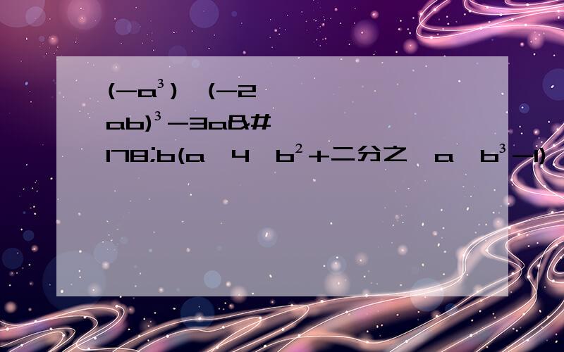 (-a³)*(-2ab)³-3a²b(a^4*b²+二分之一a*b³-1),其中a=-1,b=2 先化简,再求值