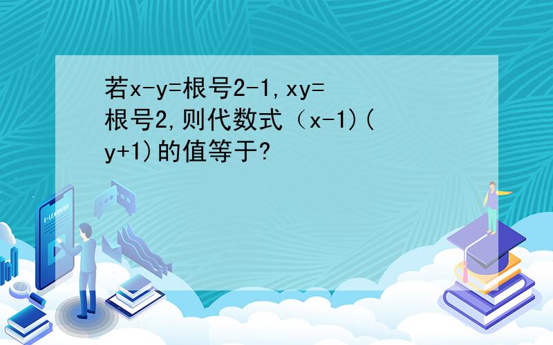 若x-y=根号2-1,xy=根号2,则代数式（x-1)(y+1)的值等于?