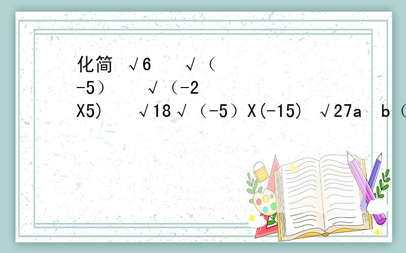 化简 √6² √（-5）² √（-2X5)² √18√（-5）X(-15) √27a²b（a＞0）