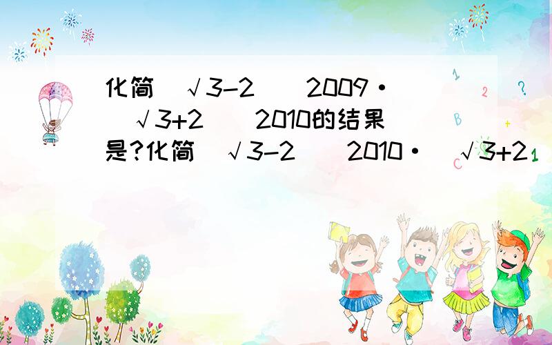 化简(√3-2)^2009·(√3+2)^2010的结果是?化简(√3-2)^2010·(√3+2)^2011的结果是?