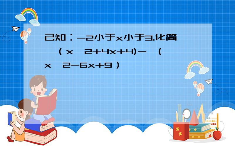 已知：-2小于x小于3.化简√（x^2+4x+4)-√(x^2-6x+9）