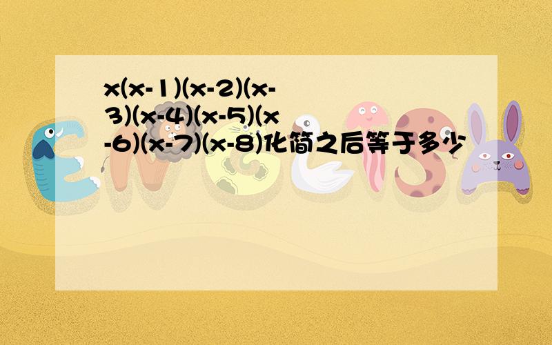 x(x-1)(x-2)(x-3)(x-4)(x-5)(x-6)(x-7)(x-8)化简之后等于多少