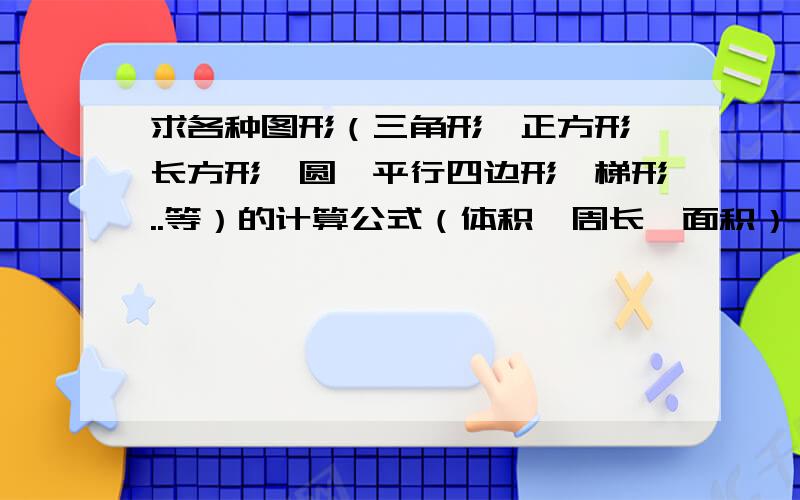 求各种图形（三角形,正方形,长方形,圆,平行四边形,梯形..等）的计算公式（体积,周长,面积）