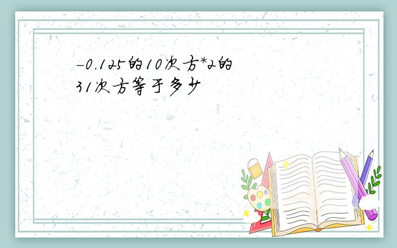 -0.125的10次方*2的31次方等于多少