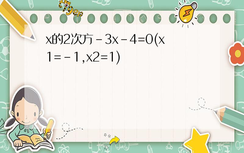 x的2次方-3x-4=0(x1=-1,x2=1)