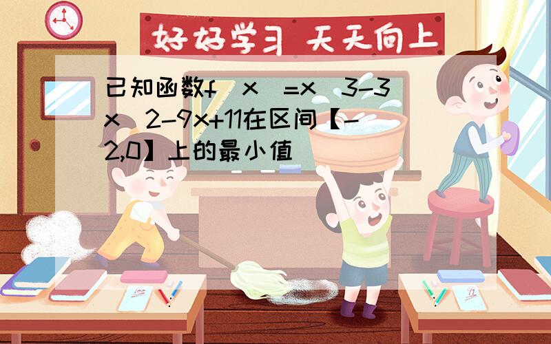 已知函数f(x)=x^3-3x^2-9x+11在区间【-2,0】上的最小值