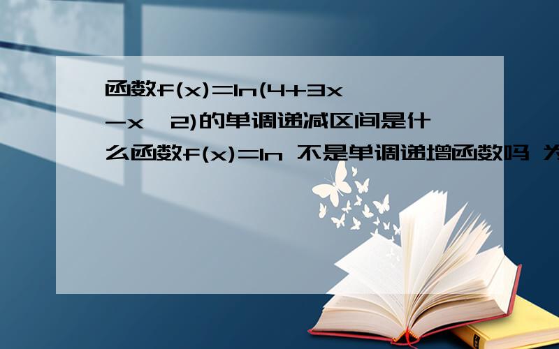 函数f(x)=ln(4+3x-x^2)的单调递减区间是什么函数f(x)=ln 不是单调递增函数吗 为什么有单调递减区间?[一定要回答这个]!