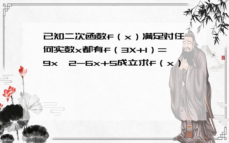 已知二次函数f（x）满足对任何实数x都有f（3X+1）=9x^2-6x+5成立求f（x）