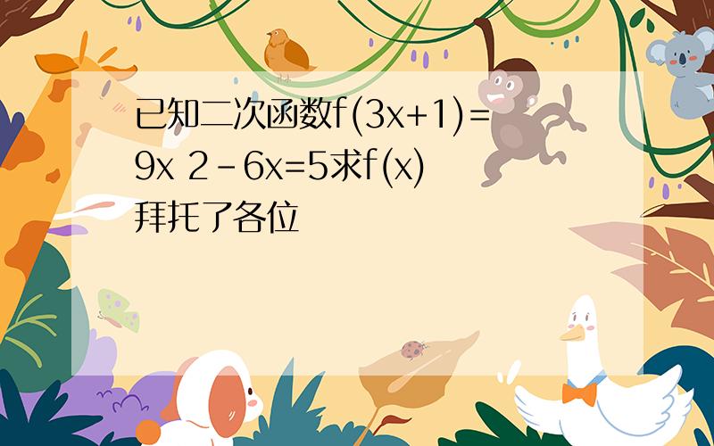 已知二次函数f(3x+1)=9x 2-6x=5求f(x)拜托了各位