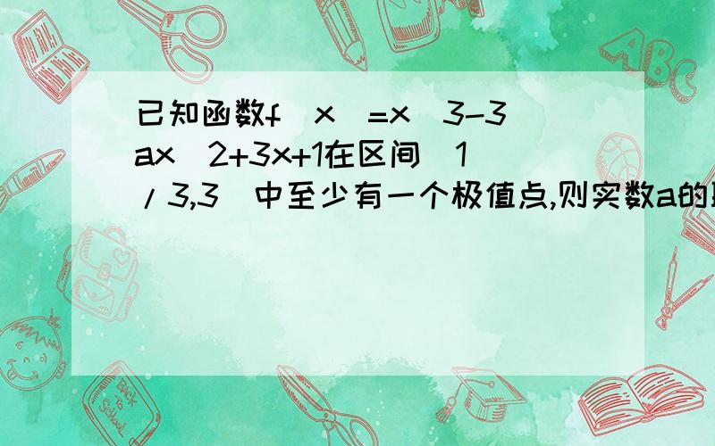 已知函数f(x)=x^3-3ax^2+3x+1在区间(1/3,3)中至少有一个极值点,则实数a的取值范围.5/3),