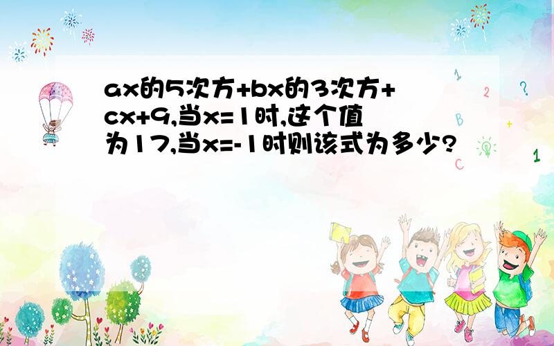 ax的5次方+bx的3次方+cx+9,当x=1时,这个值为17,当x=-1时则该式为多少?