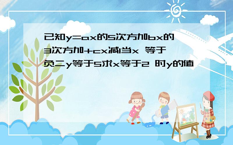 已知y=ax的5次方加bx的3次方加+cx减1当x 等于负二y等于5求x等于2 时y的值