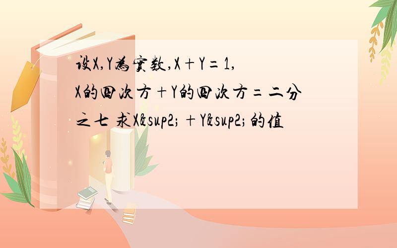 设X,Y为实数,X+Y=1,X的四次方+Y的四次方=二分之七 求X²+Y²的值