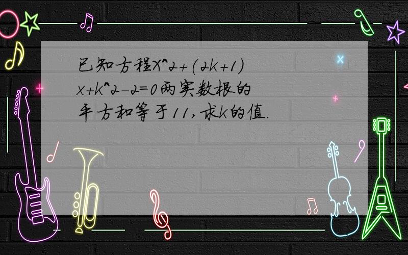 已知方程X^2+(2k+1)x+k^2-2=0两实数根的平方和等于11,求k的值.