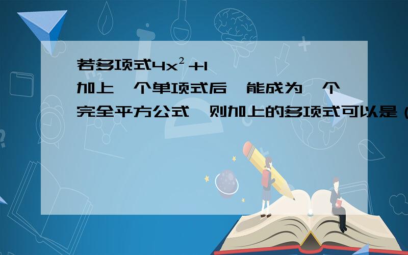 若多项式4x²+1加上一个单项式后,能成为一个完全平方公式,则加上的多项式可以是（写出一个即可）