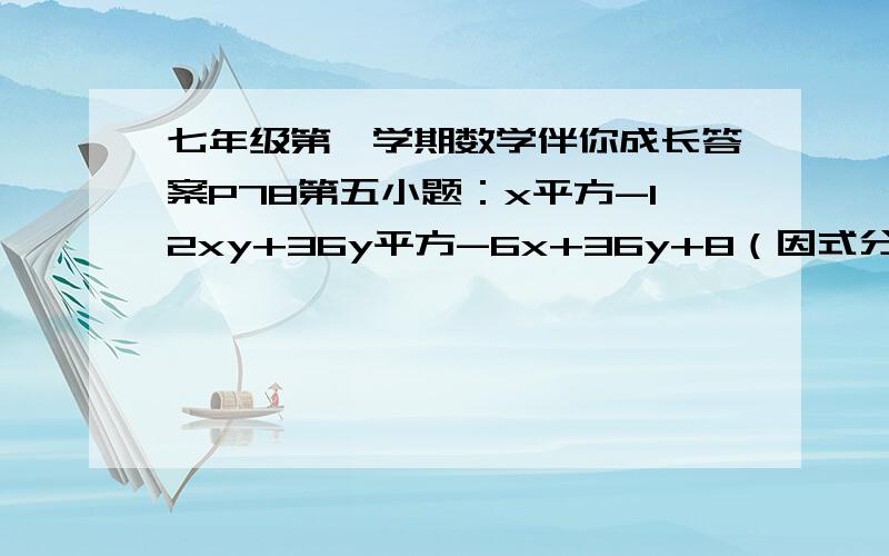 七年级第一学期数学伴你成长答案P78第五小题：x平方-12xy+36y平方-6x+36y+8（因式分解）