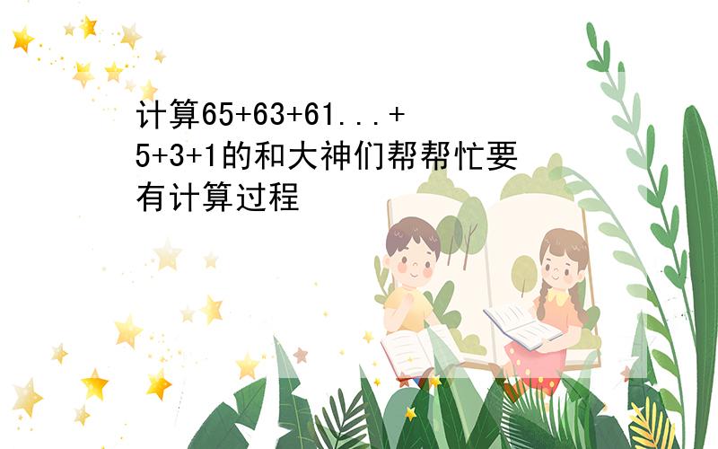 计算65+63+61...+5+3+1的和大神们帮帮忙要有计算过程