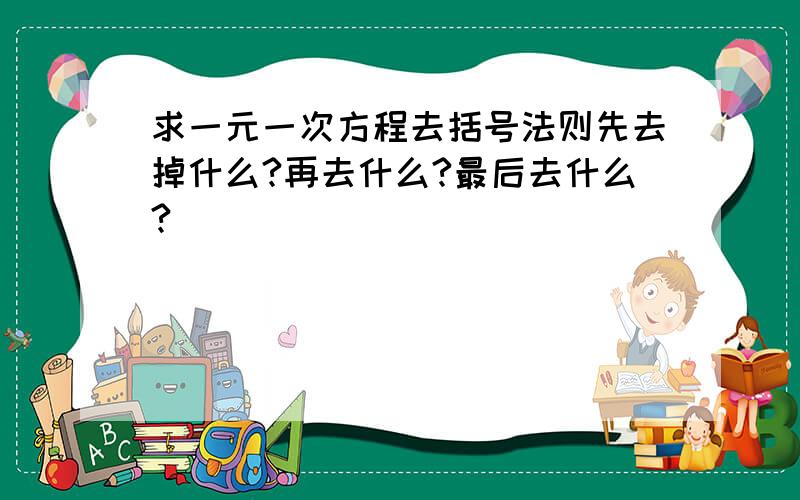 求一元一次方程去括号法则先去掉什么?再去什么?最后去什么?