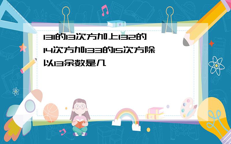 131的13次方加上132的14次方加133的15次方除以13余数是几