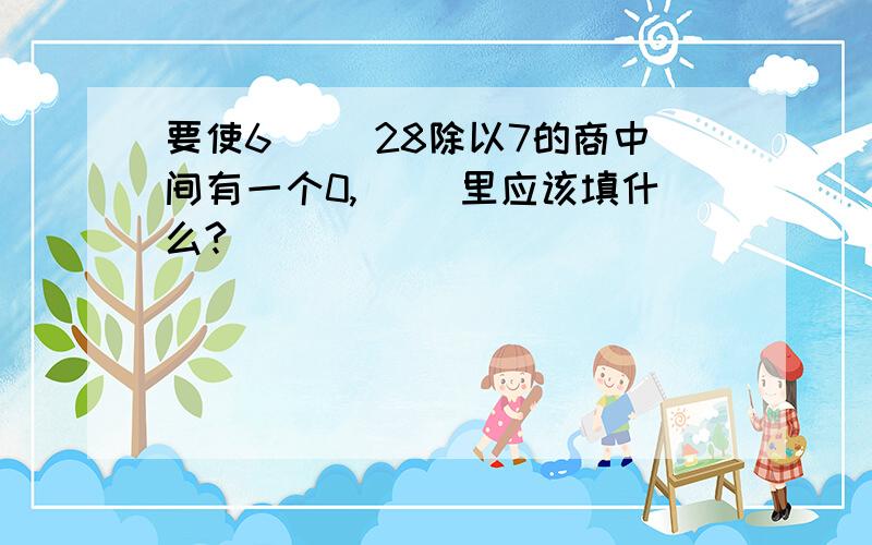 要使6（ ）28除以7的商中间有一个0,（ ）里应该填什么?