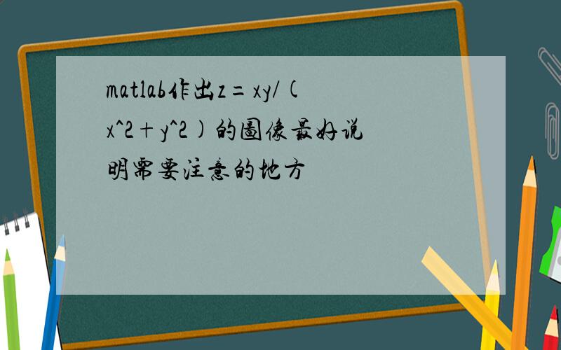 matlab作出z=xy/(x^2+y^2)的图像最好说明需要注意的地方