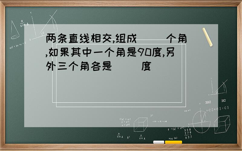 两条直线相交,组成（ ）个角,如果其中一个角是90度,另外三个角各是（ ）度