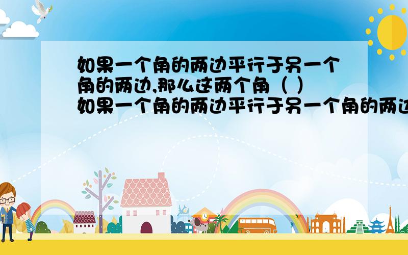 如果一个角的两边平行于另一个角的两边,那么这两个角（ ）如果一个角的两边平行于另一个角的两边,那么这两个角（ ）A、相等 B、互补 C、互余 D、相等或互补