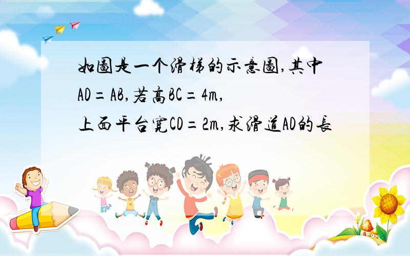 如图是一个滑梯的示意图,其中AD=AB,若高BC=4m,上面平台宽CD=2m,求滑道AD的长