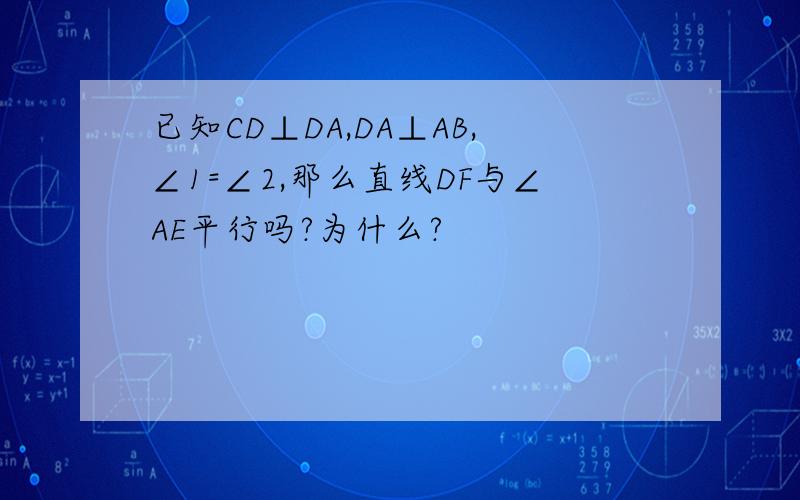 已知CD⊥DA,DA⊥AB,∠1=∠2,那么直线DF与∠AE平行吗?为什么?