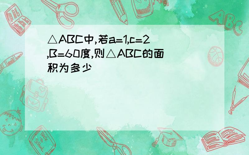 △ABC中,若a=1,c=2,B=60度,则△ABC的面积为多少