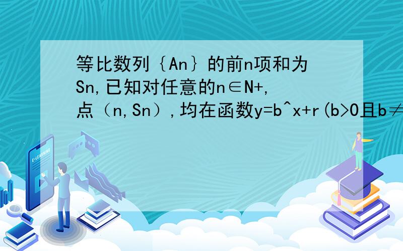 等比数列｛An｝的前n项和为Sn,已知对任意的n∈N+,点（n,Sn）,均在函数y=b^x+r(b>0且b≠1,b,r均为常数)的图像上.（1）求r的值；（2）当b=2时,记Bn=n+1/4An(n∈N+),求数列｛Bn｝的前n项和Tn.长为5米得细绳