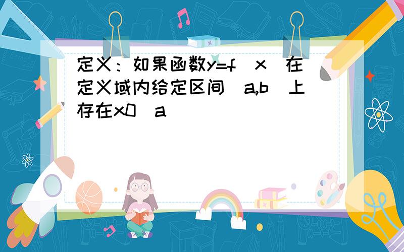 定义：如果函数y=f（x）在定义域内给定区间[a,b]上存在x0(a