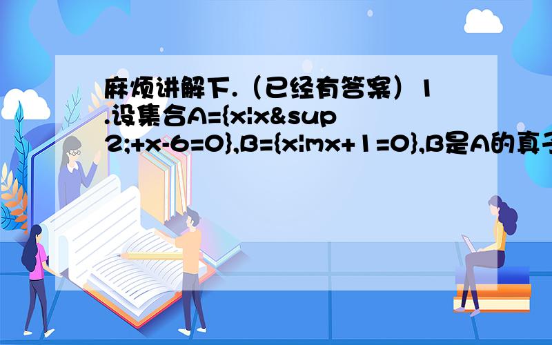 麻烦讲解下.（已经有答案）1.设集合A={x|x²+x-6=0},B={x|mx+1=0},B是A的真子集,则m的值所组成的集合是___ 【答案是{0,1/3,-1/2} 不理解的是：为什么有0呢?】2.集合S是{1,2,3,4,4}的子集,且若a∈S,必有