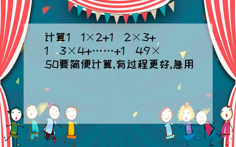 计算1＼1×2+1＼2×3+1＼3×4+……+1＼49×50要简便计算,有过程更好,急用