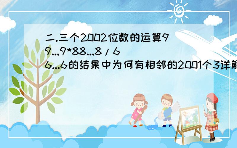 二.三个2002位数的运算99...9*88...8/66...6的结果中为何有相邻的2001个3详解此题