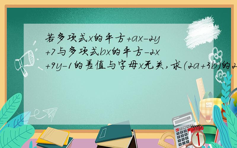 若多项式x的平方+ax-2y+7与多项式bx的平方-2x+9y-1的差值与字母x无关,求（2a+3b）的2013次方