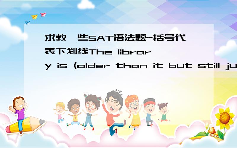 求教一些SAT语法题~括号代表下划线The library is (older than it but still just as beautiful as the courthouse).1、older and it is just as beautiful as the courthouse2、older than the courthouse but just as beautiful答案是第二句,