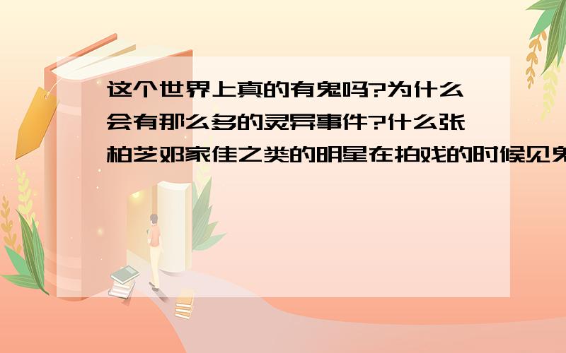 这个世界上真的有鬼吗?为什么会有那么多的灵异事件?什么张柏芝邓家佳之类的明星在拍戏的时候见鬼.