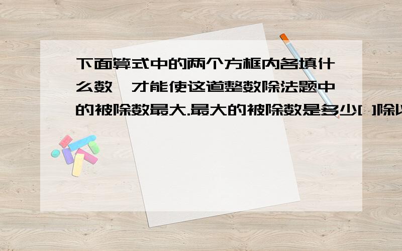 下面算式中的两个方框内各填什么数,才能使这道整数除法题中的被除数最大.最大的被除数是多少[ ]除以25=208.[ ]